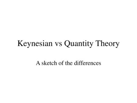 Keynesian vs Quantity Theory