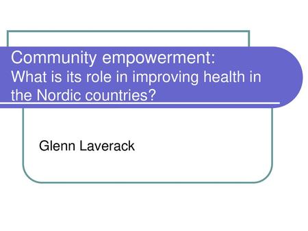 Community empowerment: What is its role in improving health in the Nordic countries? Glenn Laverack.