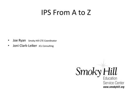 IPS From A to Z Joe Ryan Smoky Hill CTE Coordinator