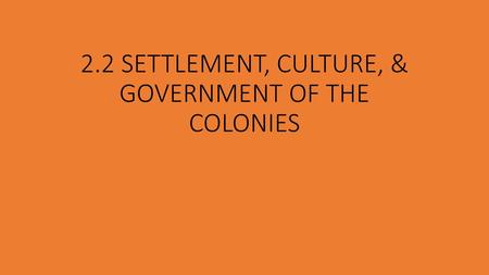 2.2 SETTLEMENT, CULTURE, & GOVERNMENT OF THE COLONIES