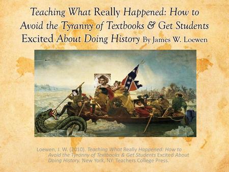 Teaching What Really Happened: How to Avoid the Tyranny of Textbooks & Get Students Excited About Doing History By James W. Loewen Loewen, J. W. (2010).