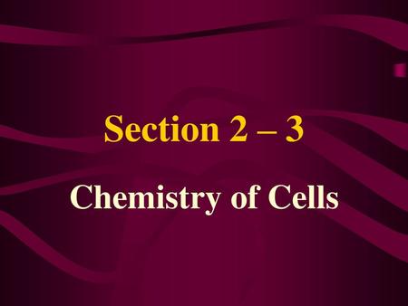 Section 2 – 3 Chemistry of Cells.