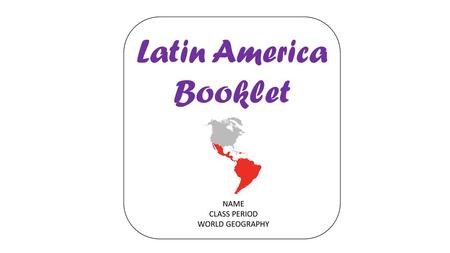 Latin America Booklet NAME CLASS PERIOD WORLD GEOGRAPHY.