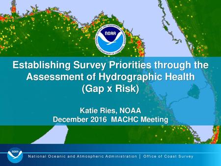 Establishing Survey Priorities through the Assessment of Hydrographic Health (Gap x Risk) Katie Ries, NOAA December 2016 MACHC Meeting.