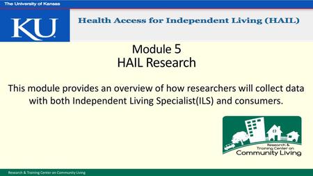 Module 5 HAIL Research This module provides an overview of how researchers will collect data with both Independent Living Specialist(ILS) and consumers.