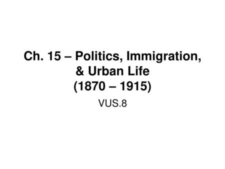 Ch. 15 – Politics, Immigration, & Urban Life (1870 – 1915)