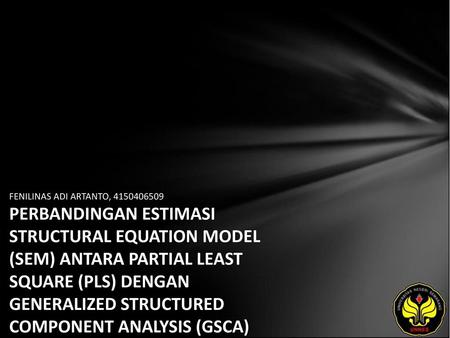 FENILINAS ADI ARTANTO, 4150406509 PERBANDINGAN ESTIMASI STRUCTURAL EQUATION MODEL (SEM) ANTARA PARTIAL LEAST SQUARE (PLS) DENGAN GENERALIZED STRUCTURED.