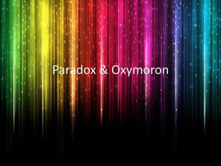 Paradox & Oxymoron.