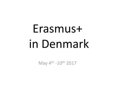 Erasmus+ in Denmark May 4th -10th 2017.