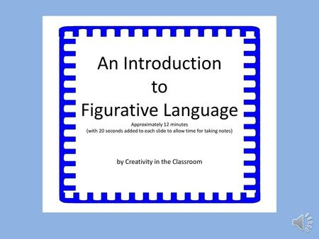 An Introduction to Figurative Language Approximately 12 minutes (with 20 seconds added to each slide to allow time for taking notes) by Creativity in.