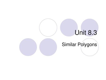 Unit 8.3 Similar Polygons.