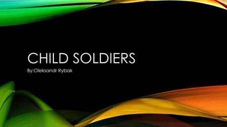 CHILD SOLDIERS By:Oleksandr Rybak.