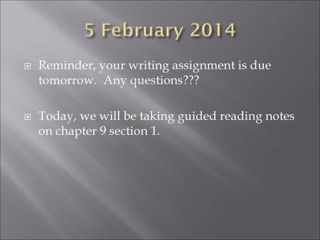 5 February 2014 Reminder, your writing assignment is due tomorrow. Any questions??? Today, we will be taking guided reading notes on chapter 9 section.