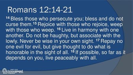 Romans 12:14-21 14 Bless those who persecute you; bless and do not curse them.15 Rejoice with those who rejoice, weep with those who weep. 16 Live in harmony.