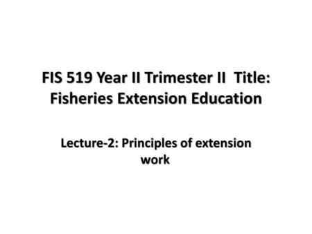 FIS 519 Year II Trimester II Title: Fisheries Extension Education