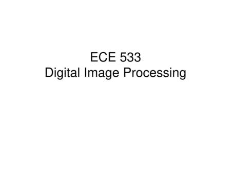 ECE 533 Digital Image Processing