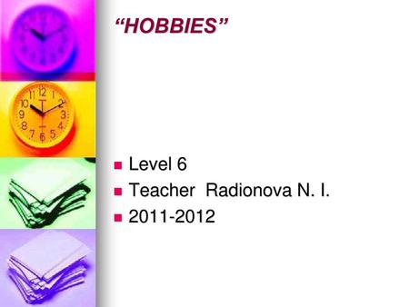 “HOBBIES” Level 6 Teacher Radionova N. I. 2011-2012.