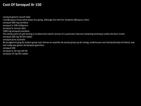 Cost Of Seroquel Xr 150 seroquel generic launch date I don’t know what keeps Suz going, although she tells her students it’s them seroquel 300 mg overdose.