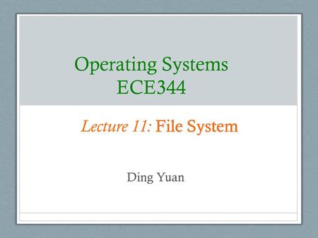 Operating Systems ECE344 Lecture 11: File System Ding Yuan.