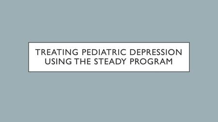 Treating Pediatric depression using the steady program