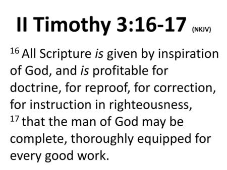 II Timothy 3:16-17 (NKJV) 16 All Scripture is given by inspiration of God, and is profitable for doctrine, for reproof, for correction, for instruction.