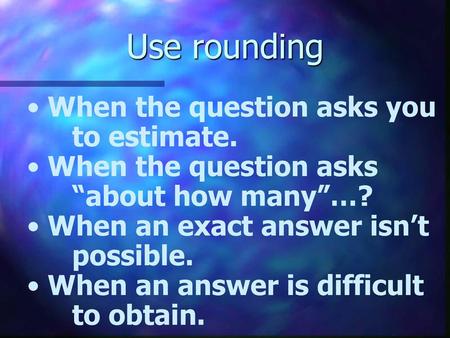 Use rounding When the question asks you to estimate.