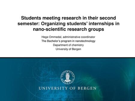 Students meeting research in their second semester: Organizing students’ internships in nano-scientific research groups Hege Ommedal, administrative coordinator.