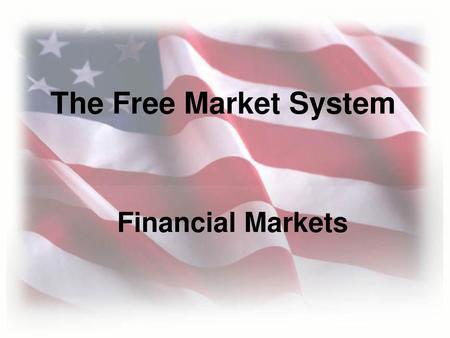 The Free Market System Financial Markets.