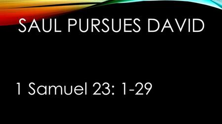 SAUL PURSUES DAVID 1 Samuel 23: 1-29.