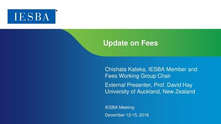 Update on Fees Chishala Kateka, IESBA Member and Fees Working Group Chair External Presenter, Prof. David Hay University of Auckland, New Zealand IESBA.