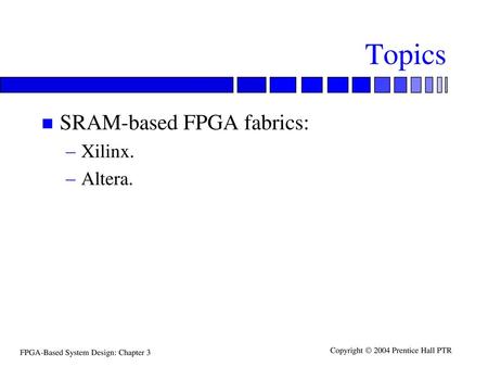 Topics SRAM-based FPGA fabrics: Xilinx. Altera..