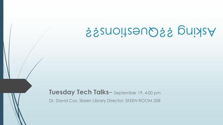 Asking ??Questions?? Tuesday Tech Talks– September 19, 4:00 pm