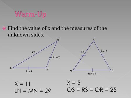 Warm-Up X = 5 X = 11 QS = RS = QR = 25 LN = MN = 29