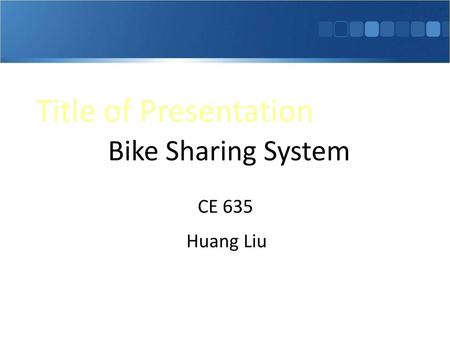 Title of Presentation Bike Sharing System CE 635 Huang Liu.