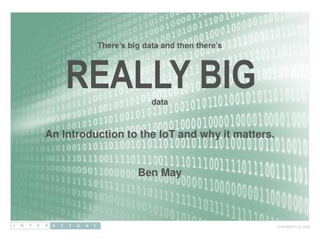 An Introduction to the IoT and why it matters. Ben May