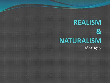 REALISM & NATURALISM 1865-1919.