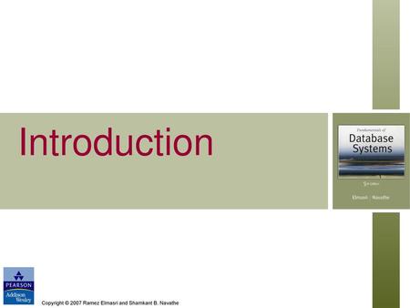 Introduction Copyright © 2007 Ramez Elmasri and Shamkant B. Navathe.