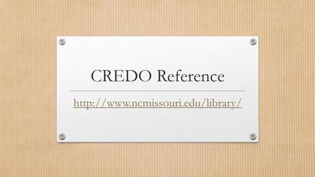 CREDO Reference http://www.ncmissouri.edu/library/