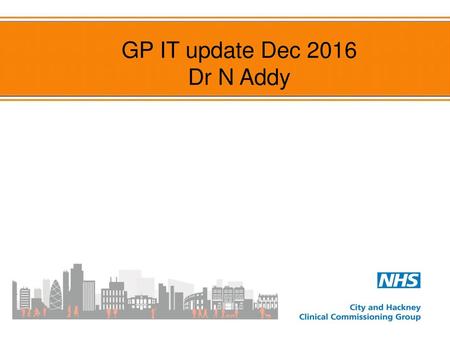 GP IT update Dec 2016 Dr N Addy