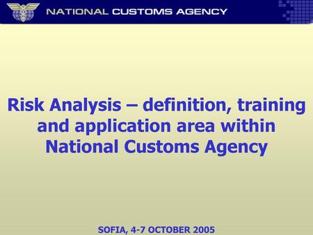 Risk Analysis – definition, training and application area within National Customs Agency SOFIA, 4-7 OCTOBER 2005.