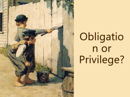 Obligation or Privilege?