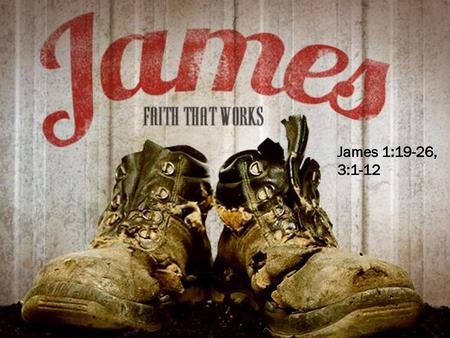 James 1:19-26, 3:1-12.