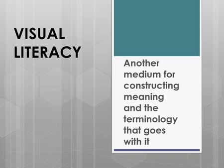 VISUAL LITERACY Another medium for constructing meaning and the terminology that goes with it.