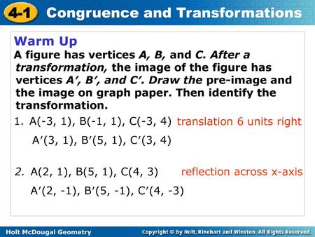 Warm Up A figure has vertices A, B, and C. After a transformation, the image of the figure has vertices A′, B′, and C′. Draw the pre-image and the image.