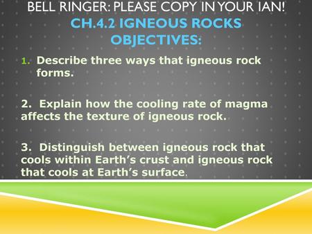 Bell Ringer: Please copy in your IAN! Ch.4.2 Igneous Rocks Objectives: