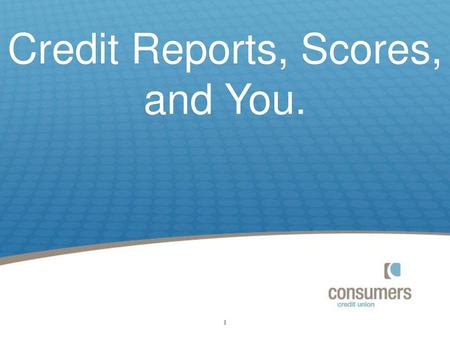 Credit Reports, Scores, and You.