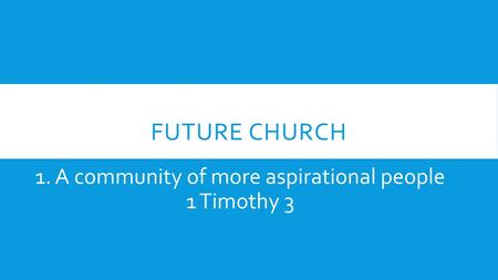 1. A community of more aspirational people 1 Timothy 3