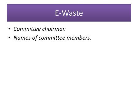 E-Waste Committee chairman Names of committee members.