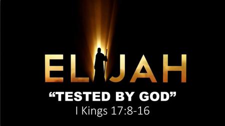 “TESTED BY GOD” I Kings 17:8-16