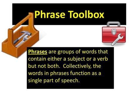 Phrase Toolbox Phrases are groups of words that contain either a subject or a verb but not both. Collectively, the words in phrases function as a single.